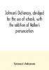 Johnson's dictionary abridged for the use of schools with the addition of Walker's pronunciation; an abstract of his principles of English pronunciation with questions; a vocabulary of Greek Latin and scripture proper names