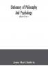 Dictionary of philosophy and psychology; including many of the principal conceptions of ethics logic aesthetics philosophy of religion mental pathology anthropology biology neurology physiology economics political and social philosophy philolog