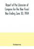 Report of the Librarian of Congress for the Year Fiscal Year Ending June 30 1904