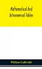 Mathematical and astronomical tables for the use of students of mathematics practical astronomers surveyors engineers and navigators; with an introd. containing the explanation and use of the tables