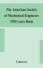 The American Society of Mechanical Engineers 1920 years Book Containing lists of members Arranged Alphabetically and geographically also general information regarding the society officers and Council Corrected to March 1 1920