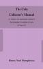 The coin collector's manual or Guide to the numismatic student in the formation of a cabinet of coins : comprising an historical and critical account of the origin and progress of coinage