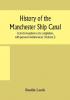 History of the Manchester Ship Canal from its inception to its completion with personal reminiscences (Volume I)