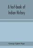 A text-book of Indian history; with geographical notes genealogical tables examination questions and chronological biographical geographical and general indexes