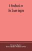 A handbook on the steam engine with especial reference to small and medium-sized engines for the use of engine makers mechanical draughtsmen engineering students and users of steam power