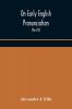 On Early English Pronunciation With Especial Reference to Shakspere and Chaucer Containing an Investigation on the Correspondence of writing with Speech in England from the anglosaxon period to the present day preceded by a systematic notation of all