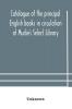 Catalogue of the principal English books in circulation at Mudie's Select Library (founded 1842) For French German Dutch Italian Russian Scandinavian and Spanish Books See Separate Catalogue January 1907