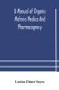 A manual of organic materia medica and pharmacognosy; an introduction to the study of the vegetable kingdom and the vegetable and animal drugs (with syllabus of inorganic remedial agents) comprising the botanical and physical characteristics source cons