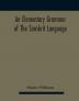 An elementary grammar of the Sanskrit language partly in the roman character Arranged According To a New Theory In Reference Especially To the Classical Languages With Short Extract in Easy Prose To Which Is Added a Selection From The Institutes of