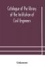 Catalogue of the library of the Institution of Civil Engineers. Subject-index to the catalogue of the library of the Institution of Civil Engineers