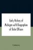 Early History Of Michigan With Biographies Of State Officers. Members Of Congress Judges And Legislators.