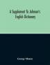 A Supplement To Johnson'S English Dictionary: Of Which The Palpable Errors Are Attempted To Be Rectified And Its Material Omissions Supplied