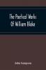 The Poetical Works Of William Blake; A New And Verbatim Text From The Manuscript Engraved And Letterpress Originals With Variorum Readings And Bibliographical Notes And Prefaces