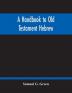 A Handbook To Old Testament Hebrew : Containing An Elementary Grammar Of The Language : With Reading Lessons Notes On Many Scripture Passages And Copious Exercises