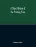 A Short History Of The Printing Press And Of The Improvements In Printing Machinery From The Time Of Gutenberg Up To The Present Day