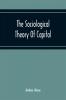 The Sociological Theory Of Capital; Being A Complete Reprint Of The New Principles Of Political Economy 1834