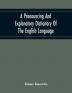 A Pronouncing And Explanatory Dictionary Of The English Language Founded On A Correct Development Of The Nature The Number And The Various Properties Of All Its Simple And Compound Sounds