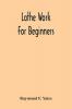 Lathe Work For Beginners; A Practical Treatise On Lathe Work With Complete Instructions For Properly Using The Various Tools Including Complete Directions For Wood And Metal Turning Screw Cutting Measuring Tools Wood Turning Metal Spinning Etc. And