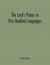 The Lord's Prayer in Five Hundred Languages: Comprising the Leading Comprising the Leading Languages and their Principal Dialects Throughout the World with the Places Where Spoken