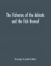 The fisheries of the Adriatic and the fish thereof : a report of the Austro-Hungarian sea-fisheries : with a detailed description of the marine fauna of the Adriatic Gulf