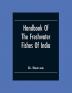 Handbook Of The Freshwater Fishes Of India. Giving The Characteristic Peculiarities Of All The Species At Present Known And Intended As A Guide To Students And District Officers