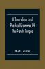 A Theoretical And Practical Grammar Of The French Tongue; In Which The Present Usage Is Displayed Agreeably To The Decision Of The French Academy