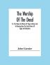 The Worship Of The Dead; Or The Origin And Nature Of Pagan Idolatry And Its Bearing Upon The Early History Of Egypt And Babylonia