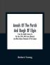 Annals Of The Parish And Burgh Of Elgin : From The Twelfth Century To The Year 1876 With Some Historical And Other Notices Illustrative Of The Subject