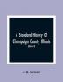 A Standard History Of Champaign County Illinois : An Authentic Narrative Of The Past With Particular Attention To The Modern Era In The Commercial Industrial Civic And Social Development : A Chronicle Of The People With Family Lineage And Memoirs (Volume Ii)