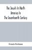 The Jesuits In North America In The Seventeenth Century; France And England In North America; Part Second