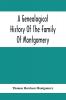 A Genealogical History Of The Family Of Montgomery; Including The Montgomery Pedigree