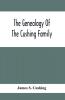 The Genealogy Of The Cushing Family An Account Of The Ancestors And Descendants Of Matthew Cushing Who Came To America In 1638