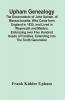 Upham Genealogy; The Descendants Of John Upham Of Massachusetts Who Came From England In 1635 And Lived In Weymouth And Malden. Embracing Over Five Hundred Heads Of Families Extending Into The Tenth Generation