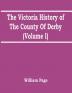 The Victoria History Of The County Of Derby (Volume I)