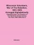 Wisconsin Volunteers War Of The Rebellion 1861-1865 Arranged Alphabetically; Compiled Under The Direction Of The Adjutants General During The Years 1895-1899(Part I)