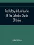 The History And Antiquities Of The Cathedral Church Of Oxford : Illustrated By A Series Of Engravings Of Views Plans Elevations Sections And Details Of That Edifice With Biographical Anecdotes Of The Bishops And Of Other Eminent Persons Connect