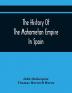 The History Of The Mahometan Empire In Spain: Containing A General History Of The Arabs Their Institutions Conquests Literature Arts Sciences And Manners To The Expulsion Of The Moors. Designed As An Introduction To The Arabian Antiquities Of