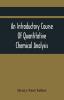 An Introductory Course Of Quantitative Chemical Analysis With Explanatory Notes And Stoichiometrical Problems