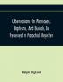 Observations On Marriages Baptisms And Burials As Preserved In Parochial Registers. With Sundry Specimens Of The Entries Of Marriages Baptisms &C. In Foreign Countries: Interspersed With Divers Remarks Concerning Proper Methods Necessary To Pres