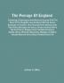 The Peerage Of England : Containing A Genealogical And Historical Account Of All The Peers Of That Kingdom Now Existing Either By Tenure Summons Or Creation Their Descents And Collateral Lines Their Births Marriages And Issues Famous Actions