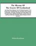 The History Of The County Of Cumberland. And Some Places Adjacent From The Earliest Accounts To The Present Time: Comprehending The Local History Of The County; Its Antiquities The Origin Genealogy And Present State Of The Principal Families Wit