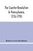 The Counter-Revolution In Pennsylvania 1776-1790