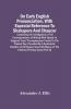 On Early English Pronunciation With Especial Reference To Shakspere And Chaucer; Containing An Investigation Of The Correspondence Of Writing With Speech In England From The Anglosaxon Period To The Present Day Preceded By A Systematic Notation Of All