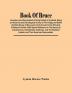 Book Of Bruce; Ancestors And Descendants Of King Robert Of Scotland. Being An Historical And Genealogical Survey Of The Kingly And Noble Scottish House Of Bruce And A Full Account Of Its Principal Collateral Families. With Special Reference To The Br