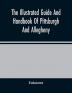 The Illustrated Guide And Handbook Of Pittsburgh And Allegheny Describing And Locating The Principal Places Of Interest In And About The Two Cities