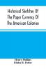 Historical Sketches Of The Paper Currency Of The American Colonies : Prior To The Adoption Of The Federal Constitution