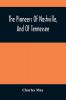 The Pioneers Of Nashville And Of Tennessee : What They Were ; Where They Came From ; How They Got There ; What They Achieved ; One Hundred Years Ago ; A Historical Novel Of Narrative About The First Settlers Of This Commonwealth In 1780 To Which I