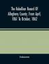 The Rebellion Record Of Allegheny County From April 1861 To October 1862 : Containing The Narrative Of The Organization Of Companies And Regiments The Pecuniary Aid Tendered By Corporations And Individuals ; The History Of The Home Guards ; The O