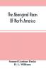 The Aboriginal Races Of North America : Comprising Biographical Sketches Of Eminent Tribes From The First Discovery Of The Continent To The Present Period; With A Dissertation On Their Origin Antiquities Manners And Customs