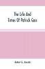 The Life And Times Of Patrick Gass Now Sole Survivor Of The Overland Expedition To The Pacific Under Lewis And Clark In 1804-5-6; Also A Soldier In The War With Great Britain From 1812 To 1815 And A Participant In The Battle Of Lundy'S Lane. To